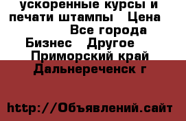 ускоренные курсы и печати,штампы › Цена ­ 3 000 - Все города Бизнес » Другое   . Приморский край,Дальнереченск г.